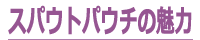 スパウトパウチの魅力